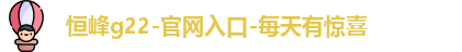 恒峰g22-官网入口-每天有惊喜